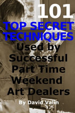 101 Top Secret Techniques Used by Successful Part Time Weekend Art Dealers - David Valin