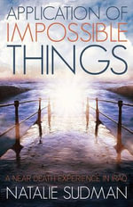Application of Impossible Things : A Near Death Experience in Iraq - Natalie Sudman