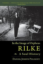 Rilke, a Soul History : In the Image of Orpheus - Daniel Polikoff