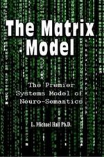 Matrix Model 3/E : The premier systems model of Neuro-semantics - L Michael Hall