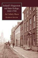 Ireland's Huguenots and Their Refuge, 1662-1745 : An Unlikely Haven - Raymond Hylton