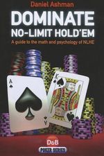 Dominate No-Limit Hold'em : A Guide to the Math and Pyschology of Poker - Daniel Ashman