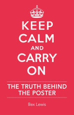 Keep Calm and Carry on : The Truth Behind the Poster - Bex Lewis