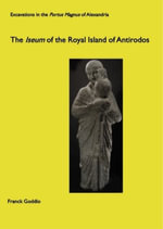 The Iseum of the Royal Island of Antirodos : Excavations in the Portus Magnum of Alexandria - Franck Goddio