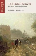 The Fields Beneath : The History of One London Village : An Eland Historical Travel Narrative - Gillian Tindall