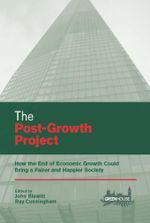 The Post-Growth Project : How the End of Economic Growth Could Bring a Fairer and Happier Society - John Blewitt