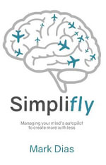 Simplifly : Managing your mind's autopilot to create more with less - Mark Dias