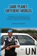 Same Planet, Different Worlds : UNMIK and the Ministry of Defence Police Chief Constables - John Duncanson