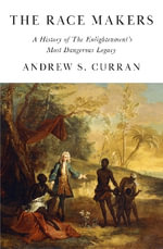 The Race Makers : A History of the Enlightenment's Most Dangerous Legacy - Andrew S. Curran