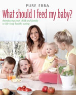What Should I Feed My Baby : Introducing Your Child To Life-long Healthy Eating - Pure Ebba