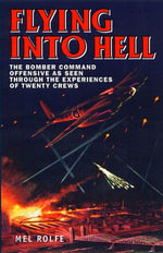 Flying into Hell : The Bomber Command Offensive as Seen Through the Experiences of Twenty Crews - Mel Rolfe