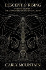 Descent & Rising : Women's Stories & the Embodiment of the Inanna Myth - Carly Mountain