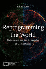 Reprogramming the World : Cyberspace and the Geography of Global Order - P J Blount