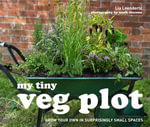 My Tiny Veg Plot : Grow your own in surprisingly small spaces - Lia Leendertz