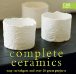 Complete Ceramics : Easy techniques and over 20 great projects - Various Contributors