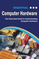 Computer Essentials : The Illustrated Guide to Understanding Computer Hardware - Kevin Wilson