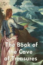 The Book of the Cave of Treasures : Christian Classics - E. A. Wallis Budge