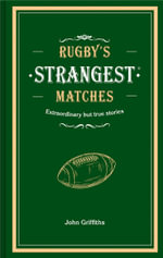 Rugby's Strangest Matches : Extraordinary but True Stories From Over a Century of Rugby - John Griffiths