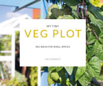 My Tiny Veg Plot : Big Ideas For Small Spaces - Lia Leendertz