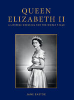 Queen Elizabeth II : A Lifetime Dressing for the World Stage - Jane Eastoe