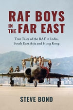 RAF Boys in the Far East : True Tales of the RAF in India, South East Asia and Hong Kong 1918-1997 - STEVE BOND