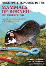 Phillipps Field Guide to the Mammals of Borneo and Their Ecology : Mammals of Borneo : 2nd edition - Quentin Phillipps