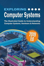 Exploring Computer Systems : The Illustrated Guide to Understanding Computer Systems, Hardware & Networks - Kevin Wilson