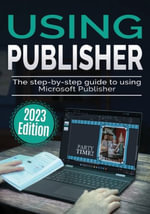 Using Microsoft Office : The Step-by-step Guide to Using Microsoft Publisher - Kevin Wilson