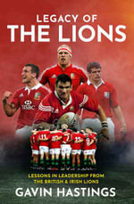Legacy of the Lions : Lessons in Leadership from the British & Irish Lions - Gavin Hastings