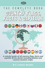 The Complete Book of Country Flags, Facts and Capitals : A colorful guide of all country flags, facts and capitals of the world including photos and country location maps. - B C Lester Books