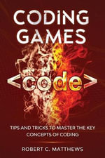 Coding Games : Tips and Tricks to Master the Key Concepts of Coding - Robert C. Matthews