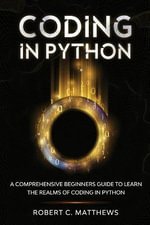 Coding in Python : A Comprehensive Beginners Guide to Learn the Realms of Coding in Python - Robert C Matthews