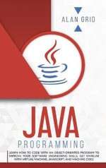 JAVA PROGRAMMING : CODE WITH AN OBJECT-ORIENTED PROGRAM AND IMPROVE YOUR SOFTWARE ENGINEERING SKILLS. GET FAMILIAR WITH VIRTUAL MACHINE, JAVASCRIPT - ALAN GRID