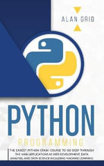 PYTHON PROGRAMMING : THE EASIEST PYTHON CRASH TO LEARN THE MAIN APPLICATIONS AS WEB DEVELOPMENT, DATA ANALYSIS, DATA SCIENCE AND MACHINE LEARNING - ALAN GRID