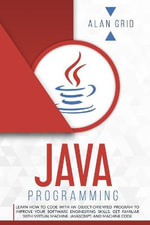 Java Programming : Learn How to Code With an Object-Oriented Program to Improve Your Software Engineering Skills. Get Familiar with Virtual Machine, JavaScript, and Machine Code - Alan Grid