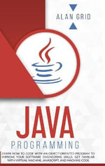 Java Programming : Learn How to Code With an Object-Oriented Program to Improve Your Software Engineering Skills. Get Familiar with Virtual Machine, JavaScript, and Machine Code - ALAN GRID