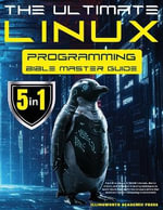 The Ultimate Linux Programming Bible Master Guide : 5 in 1 Dive Deep Into Kernel Internals, Device Drivers, and Advanced Threading Techniques to Build Robust, High-Performance Applications that Dominate Modern Computing Environments - Illingworth Academic Press