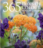 365 Days of Colour In Your Garden : How to Plant and Manage Your Garden for Year-Round Colour and Interest - Nick Bailey