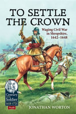 To Settle the Crown : Waging Civil War in Shropshire, 1642-1648 - Jonathan Worton