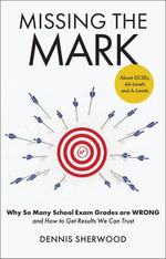 Missing the Mark - Why So Many School Exam Grades are Wrong - and How to Get Results We Can Trust : Why So Many School Exam Grades are Wrong - and How to Get Results We Can Trust - Dennis Sherwood