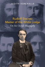 Rudolf Steiner, Master of the White Lodge : On his Occult Biography - Judith von Halle