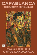 Capablanca the Great Minimalist - Volume I : 1901-1918 - Cyrus Lakdawala