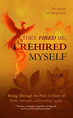 They Fired Me, I Rehired Myself : Rising Through Fire: A Diary of Truth, Strength, and Starting Again - Q. LIN