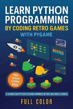 Learn Python Programming by Coding Retro Games with Pygame : A Hands-On Python Course Inspired by 80s and 90s Classics - Kevin Wilson