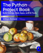 The Python Project Book : Build Games, Web Apps, and AI Tools - William Richard