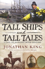 Tall Ships and Tall Tales : A Life of Dancing with History - Jonathan King