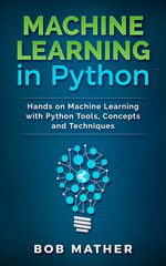 Machine Learning in Python : Hands on Machine Learning with Python Tools, Concepts and Techniques - Bob Mather