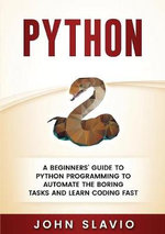 Python : A Beginners' Guide to Python Programming to automate the boring tasks and learn coding fast - John Slavio