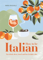 How to Be Italian : Eat, drink, dress, travel and love La Dolce Vita - Maria Pasquale
