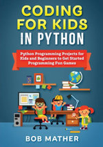 Coding for Kids in Python : Python Programming Projects for Kids and Beginners to Get Started Programming Fun Games - Bob Mather